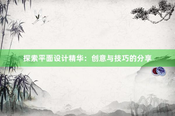 探索平面设计精华：创意与技巧的分享